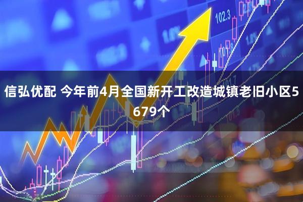 信弘优配 今年前4月全国新开工改造城镇老旧小区5679个