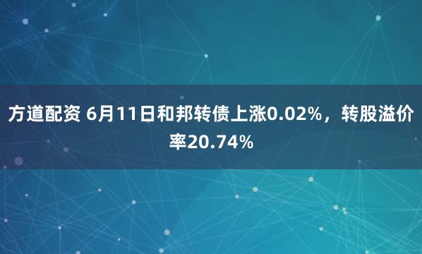 方道配资 6月11日和邦转债上涨0.02%，转股溢价率20.74%