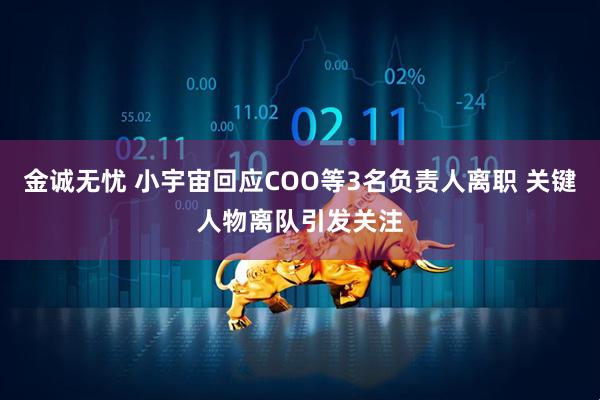 金诚无忧 小宇宙回应COO等3名负责人离职 关键人物离队引发关注
