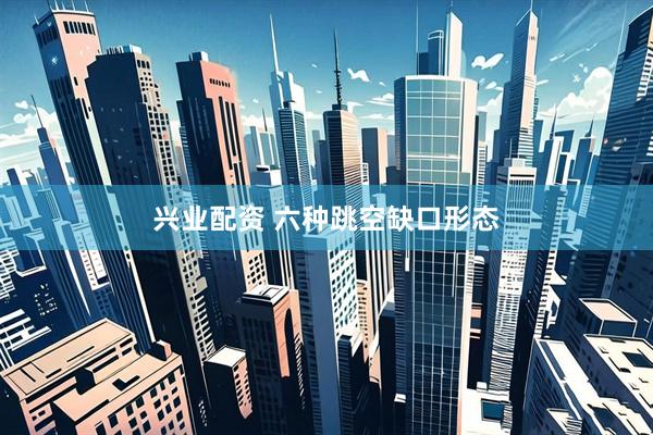 兴业配资 六种跳空缺口形态