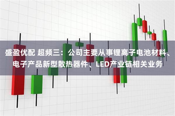 盛盈优配 超频三：公司主要从事锂离子电池材料、电子产品新型散热器件、LED产业链相关业务