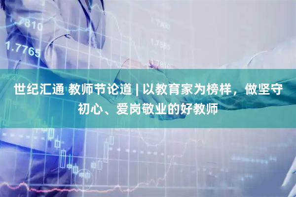 世纪汇通 教师节论道 | 以教育家为榜样，做坚守初心、爱岗敬业的好教师