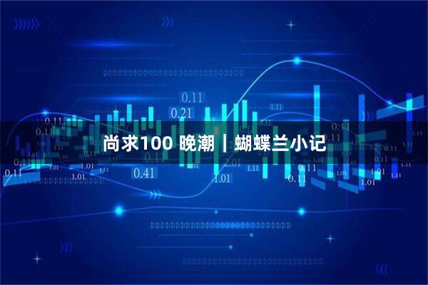 尚求100 晚潮｜蝴蝶兰小记