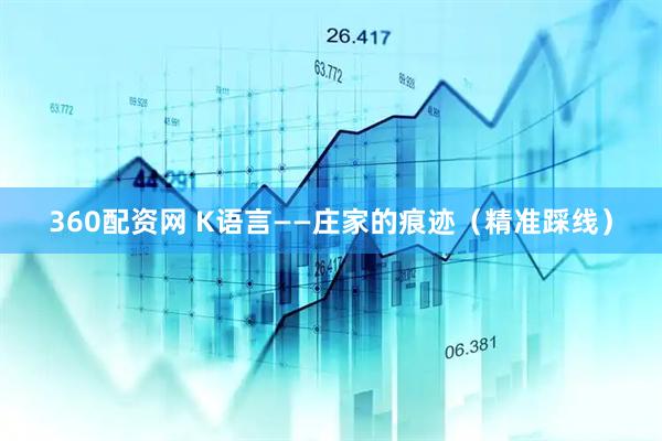 360配资网 K语言——庄家的痕迹（精准踩线）