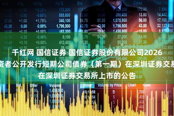 千红网 国信证券 国信证券股份有限公司2026年面向专业投资者公开发行短期公司债券（第一期）在深圳证券交易所上市的公告