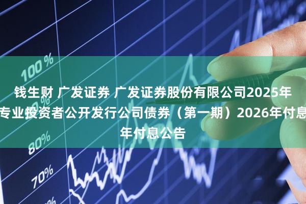 钱生财 广发证券 广发证券股份有限公司2025年面向专业投资者公开发行公司债券（第一期）2026年付息公告